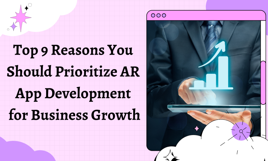 Top 9 Reasons You Should Prioritize AR App Development for Business Growth