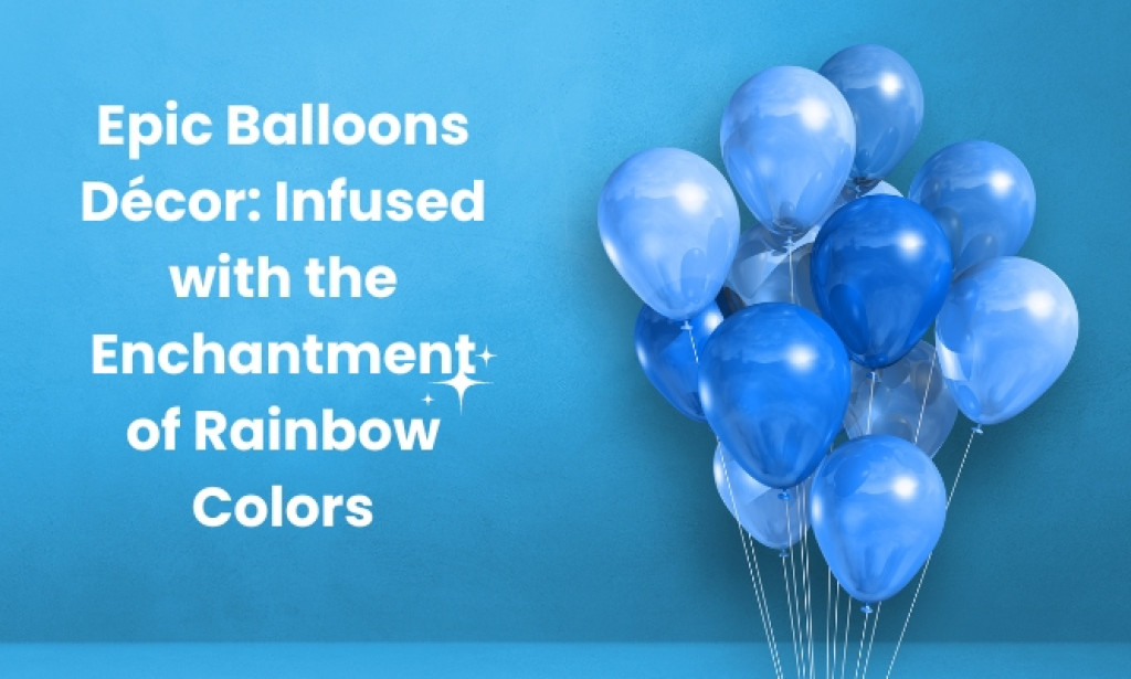 Epic Balloons Décor: Infused with the Enchantment of Rainbow Colors