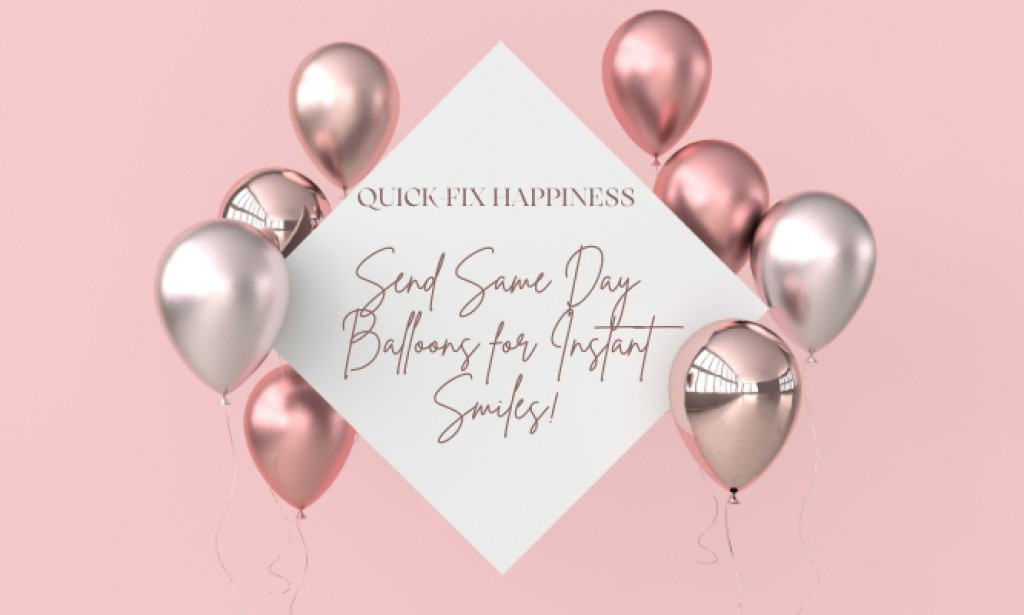 Quick-Fix Happiness: Send Same Day Balloons for Instant Smiles!